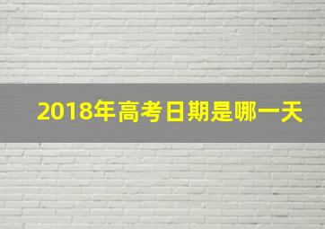 2018年高考日期是哪一天