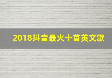 2018抖音最火十首英文歌