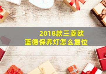 2018款三菱欧蓝德保养灯怎么复位