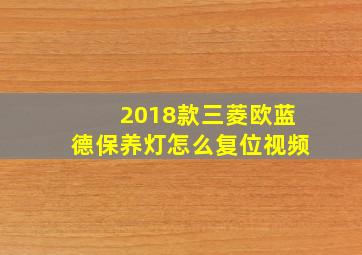 2018款三菱欧蓝德保养灯怎么复位视频