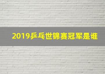 2019乒乓世锦赛冠军是谁