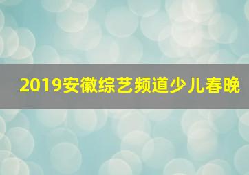 2019安徽综艺频道少儿春晚