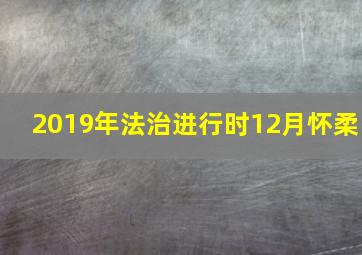 2019年法治进行时12月怀柔