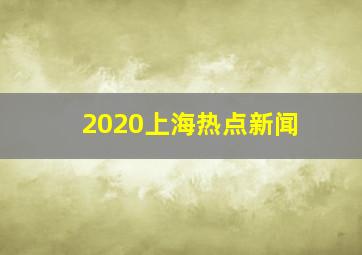 2020上海热点新闻