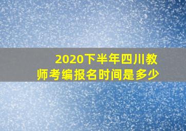 2020下半年四川教师考编报名时间是多少