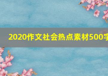 2020作文社会热点素材500字