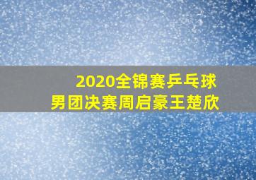 2020全锦赛乒乓球男团决赛周启豪王楚欣