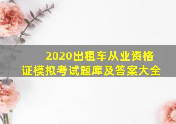 2020出租车从业资格证模拟考试题库及答案大全