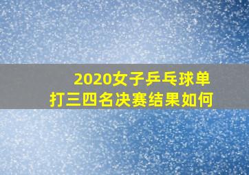 2020女子乒乓球单打三四名决赛结果如何