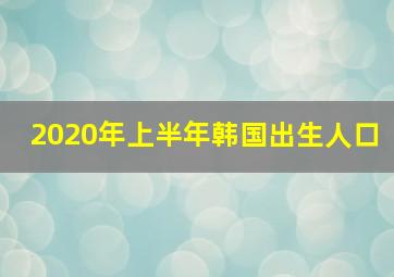 2020年上半年韩国出生人口