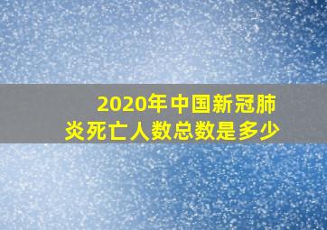 2020年中国新冠肺炎死亡人数总数是多少