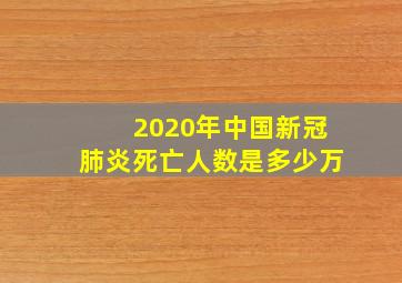 2020年中国新冠肺炎死亡人数是多少万