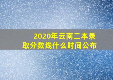 2020年云南二本录取分数线什么时间公布