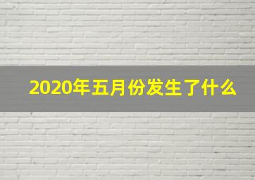 2020年五月份发生了什么