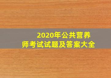 2020年公共营养师考试试题及答案大全