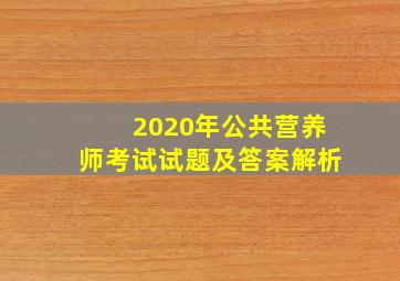 2020年公共营养师考试试题及答案解析