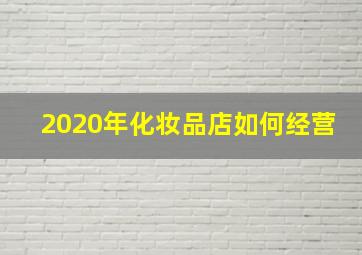 2020年化妆品店如何经营