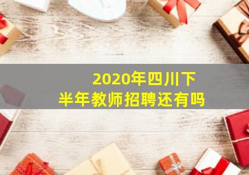 2020年四川下半年教师招聘还有吗