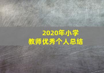 2020年小学教师优秀个人总结