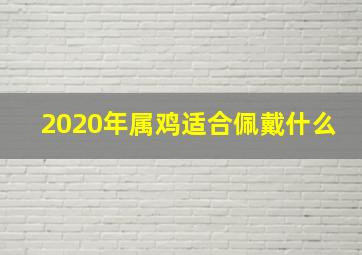 2020年属鸡适合佩戴什么