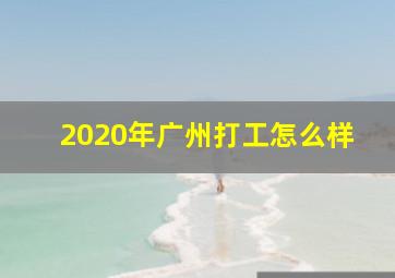 2020年广州打工怎么样