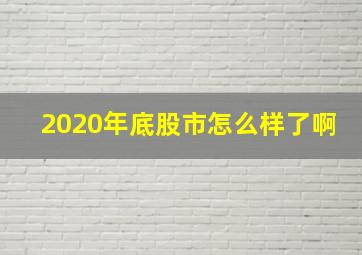 2020年底股市怎么样了啊