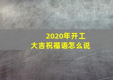 2020年开工大吉祝福语怎么说