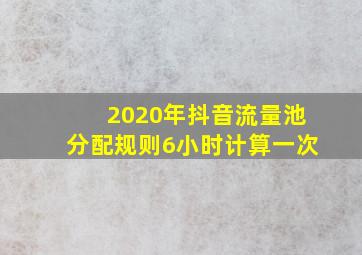 2020年抖音流量池分配规则6小时计算一次