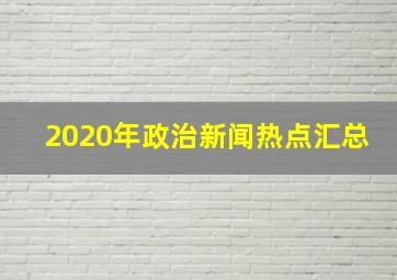 2020年政治新闻热点汇总