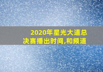 2020年星光大道总决赛播出时间,和频道