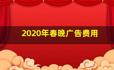 2020年春晚广告费用