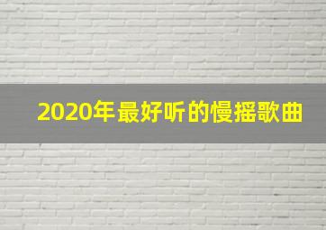 2020年最好听的慢摇歌曲