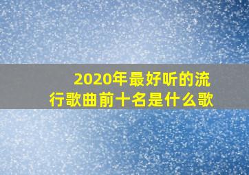 2020年最好听的流行歌曲前十名是什么歌