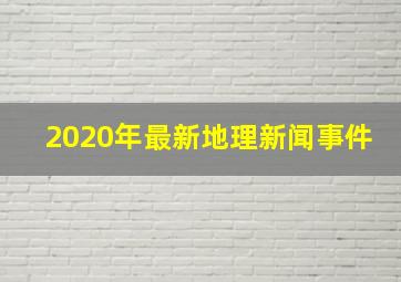 2020年最新地理新闻事件