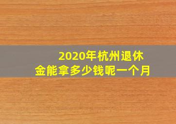 2020年杭州退休金能拿多少钱呢一个月