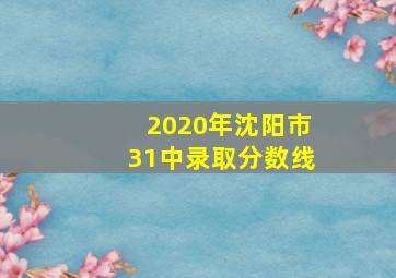 2020年沈阳市31中录取分数线