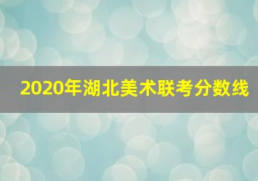 2020年湖北美术联考分数线