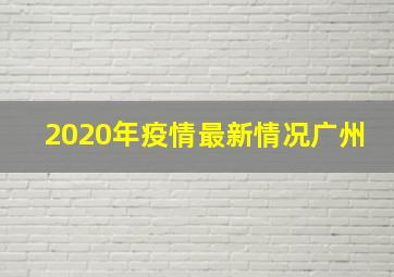 2020年疫情最新情况广州