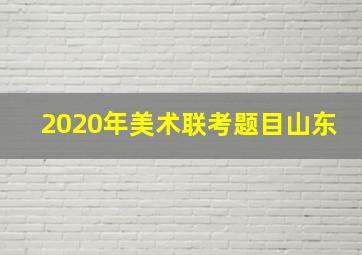 2020年美术联考题目山东