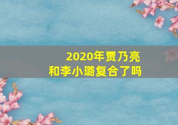 2020年贾乃亮和李小璐复合了吗