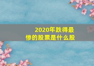 2020年跌得最惨的股票是什么股