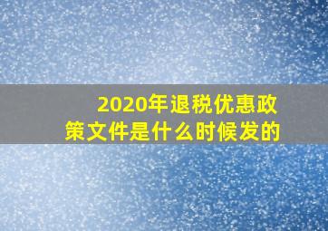 2020年退税优惠政策文件是什么时候发的