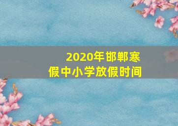 2020年邯郸寒假中小学放假时间