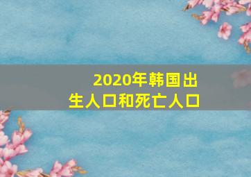 2020年韩国出生人口和死亡人口