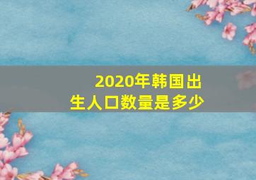 2020年韩国出生人口数量是多少