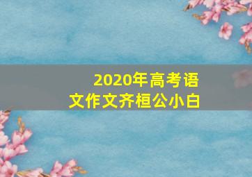 2020年高考语文作文齐桓公小白