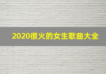 2020很火的女生歌曲大全