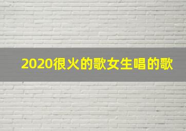 2020很火的歌女生唱的歌