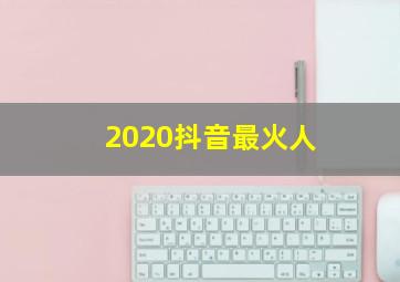 2020抖音最火人