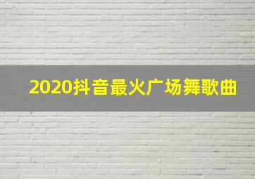 2020抖音最火广场舞歌曲